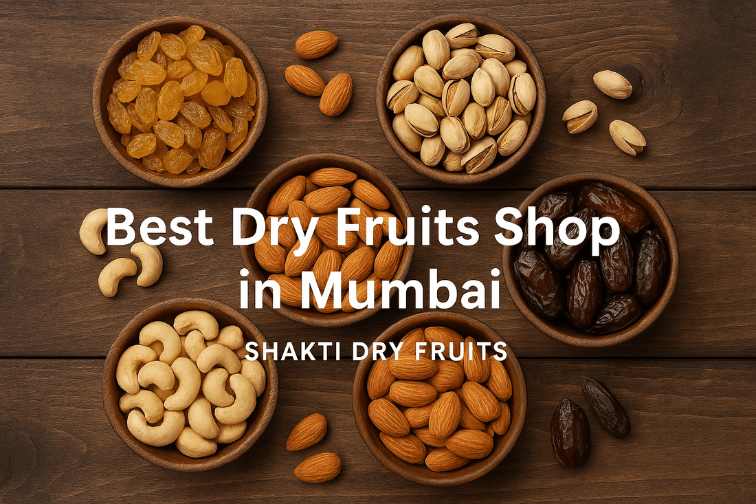 Discover the Best Dry Fruits Shop in Mumbai: Your Guide to Quality, Variety, and Freshness - Shakti Dry Fruits